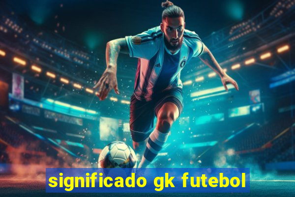 significado gk futebol